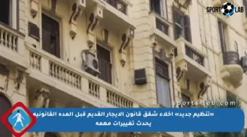 «تنظيم جديد» إخلاء شقق قانون الإيجار القديم قبل المدة القانونية يحدث تغييرات مهمة